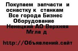 Покупаем  запчасти  и оснастку к  станкам. - Все города Бизнес » Оборудование   . Ненецкий АО,Верхняя Мгла д.